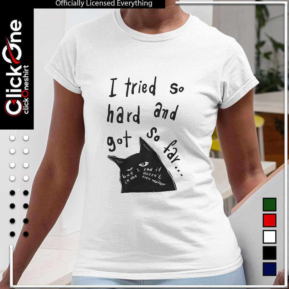 I tried so hard and got so far cat shirt