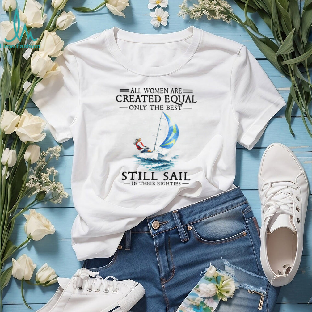 Only The Best Women Still Sail In Their Eighties Sailing T Shirt
