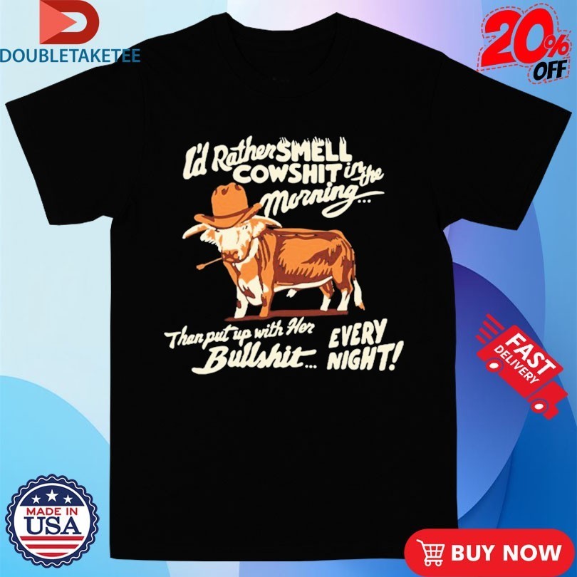 Ian Munsick I’d Rather Smell Cowshit In The Morning Then Put Up With Her Bullshit Every Night Shirts