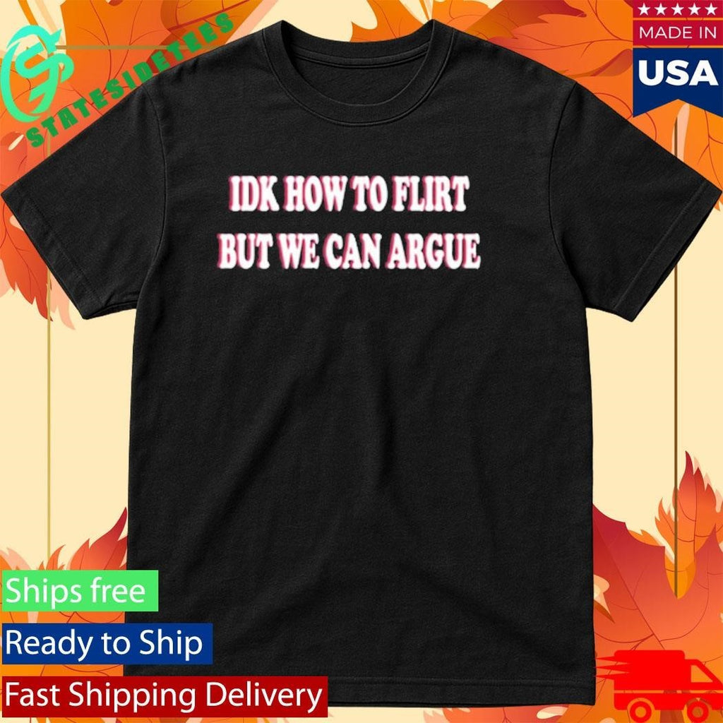 Idk How To Flirt But We Can Argue Shirt