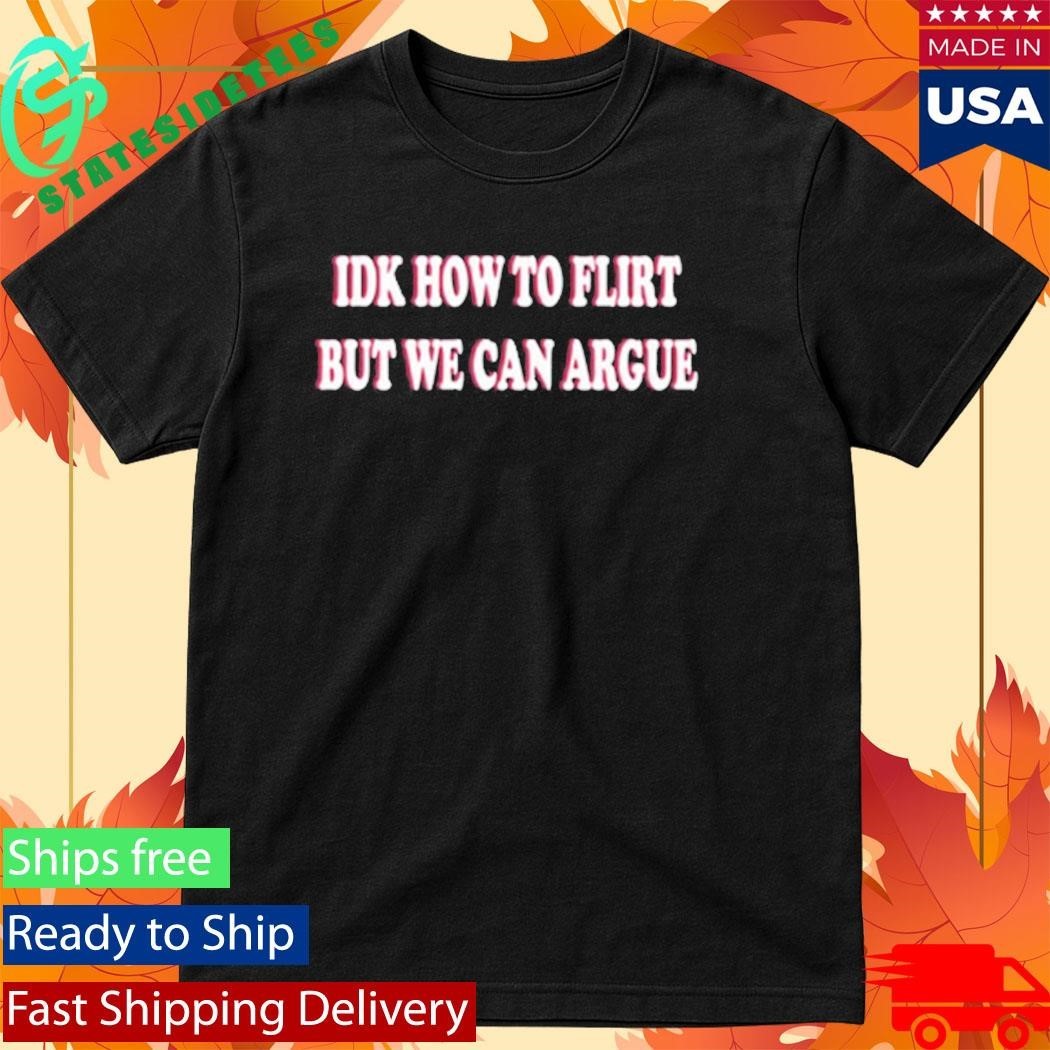 Idk How To Flirt But We Can Argue Shirt
