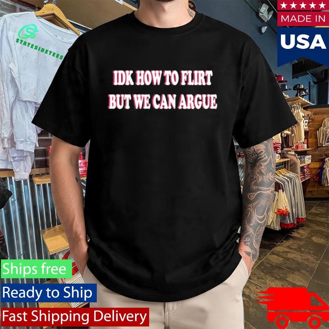 Idk How To Flirt But We Can Argue Shirt