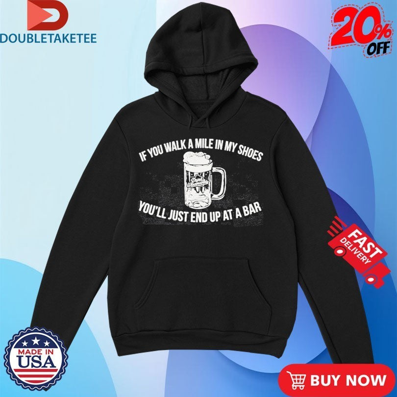 If You Walk A Mile In My Shoes You’ll Just End Up At A Bar Drink Wisconsinbly Shirts