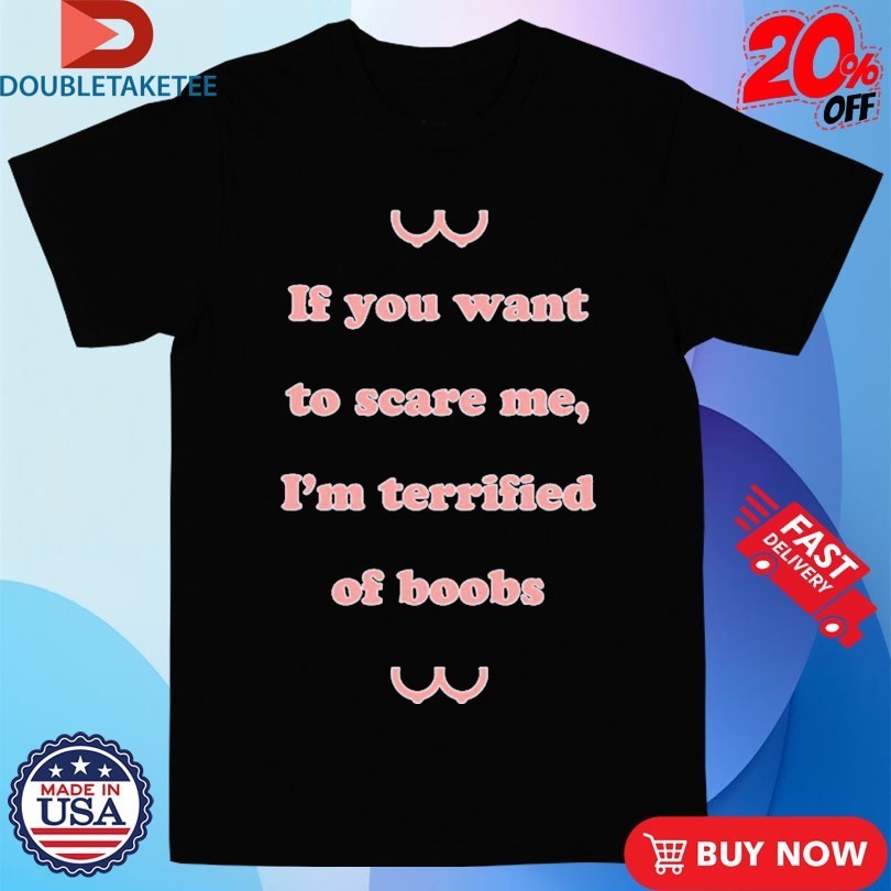 If You Want To Scare Me I’m Teriffied Of Boobs Shirts