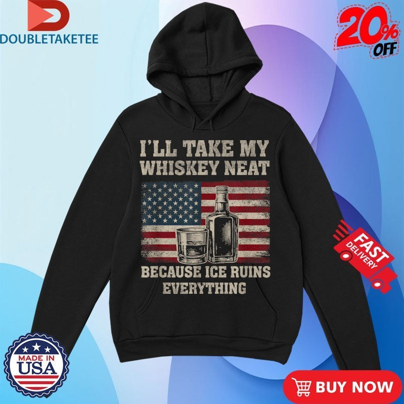 I’ll Take My Whiskey Neat Because Ice Ruins Everything American Flag Shirts