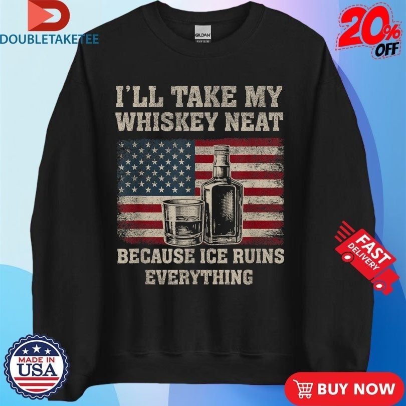I’ll Take My Whiskey Neat Because Ice Ruins Everything American Flag Shirts