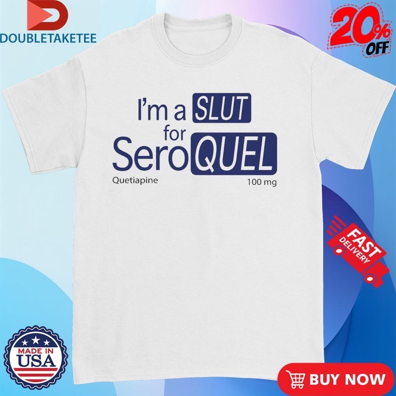 I’m A Slut For Seroquel Quetiapine Shirts