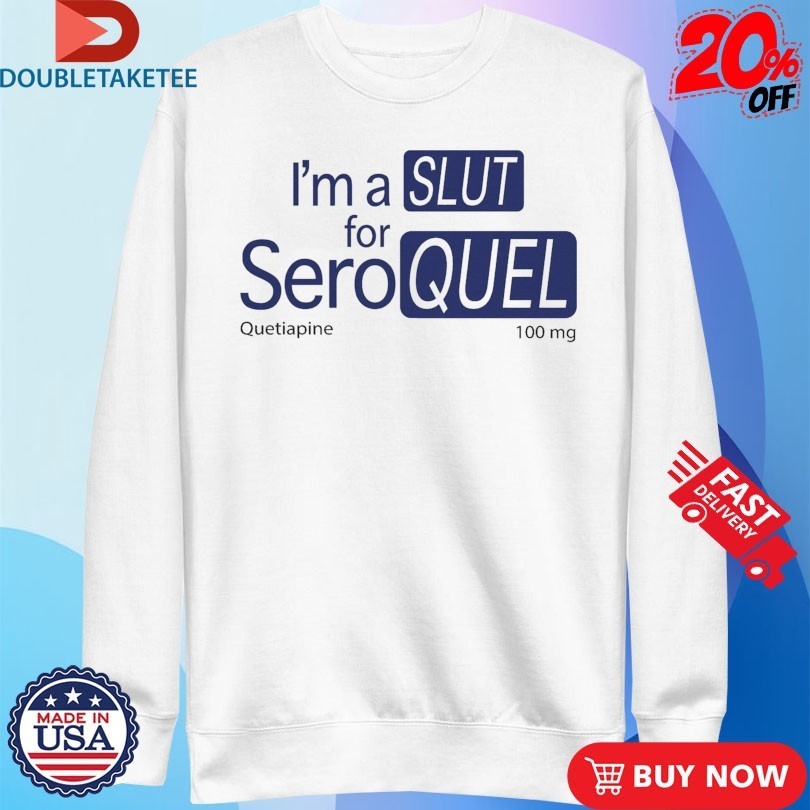 I’m A Slut For Seroquel Quetiapine Shirts
