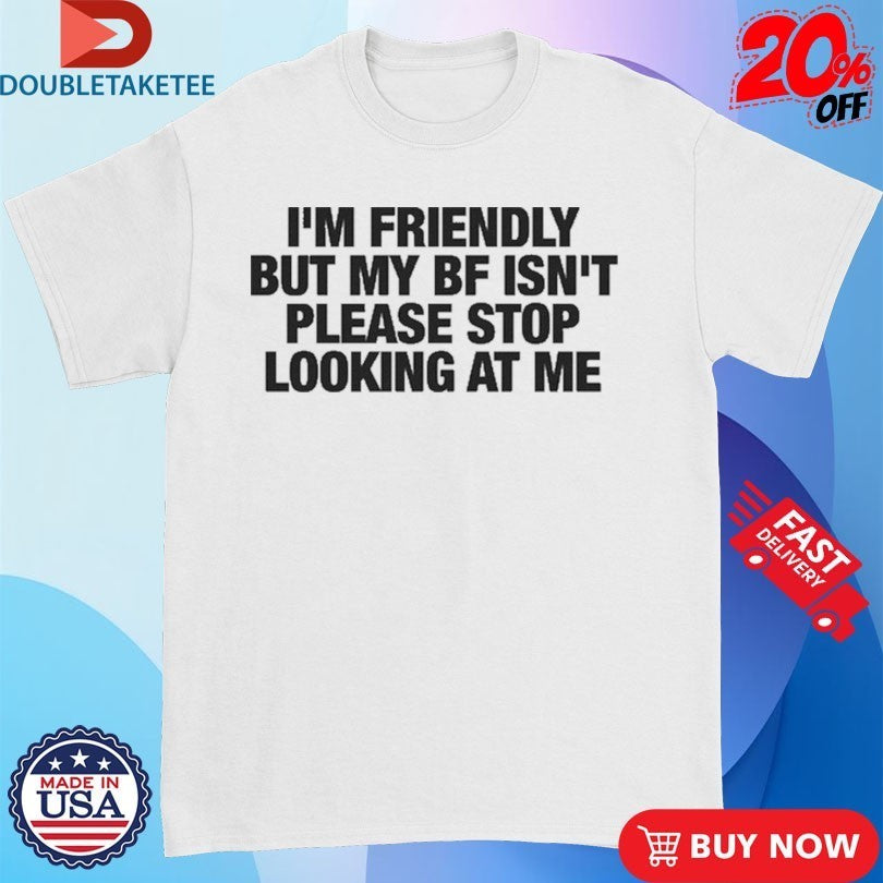 I’m Friendly But My Boyfriend Isn’t Please Stop Looking At Me Shirts