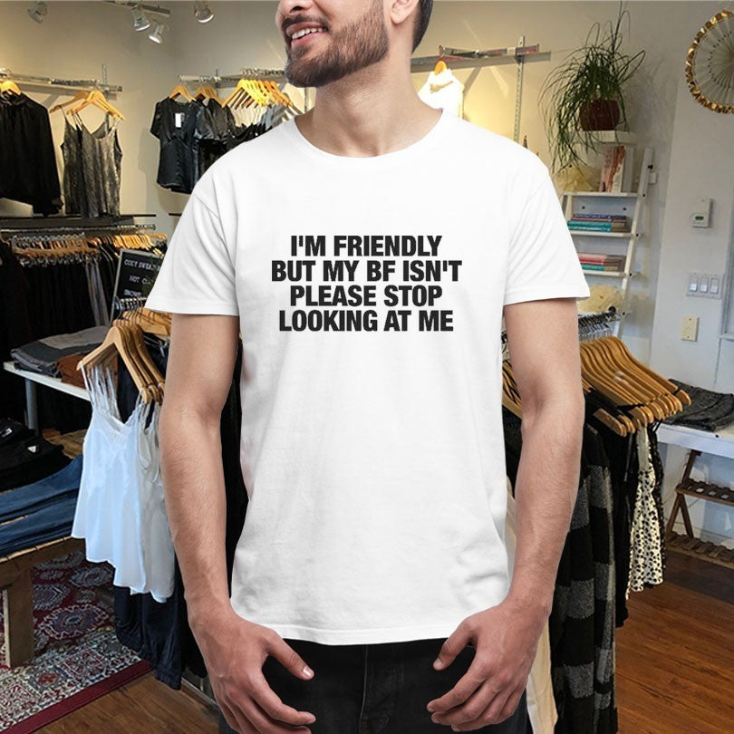 I’m Friendly But My Boyfriend Isn’t Please Stop Looking At Me Shirts
