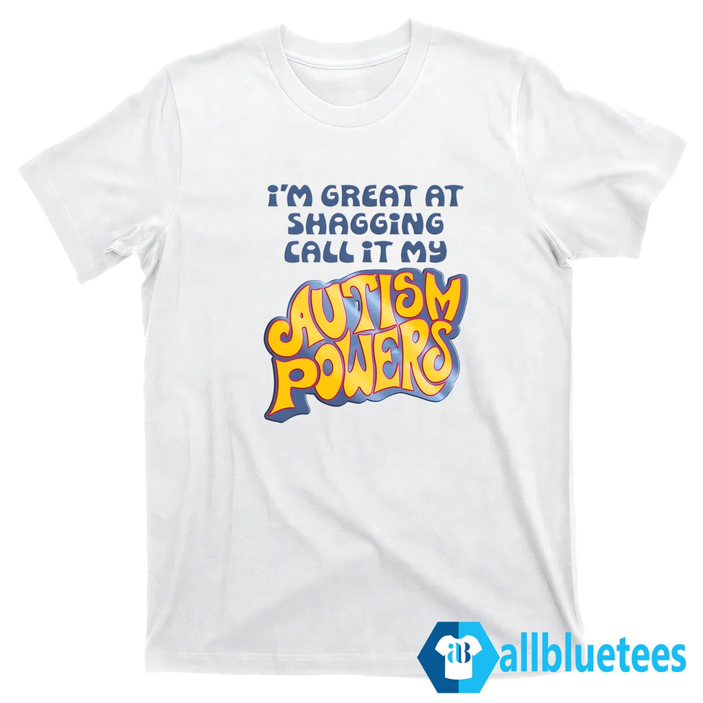 I’m Great At Shagging Call It My Autism Powers Shirt