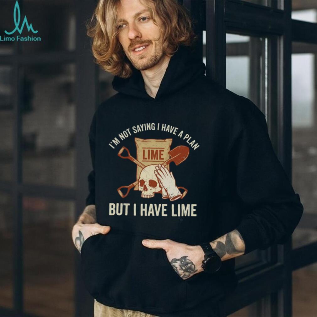 I’m Not Saying I Have A Plan But I Have Lime Dark Humor Shirt