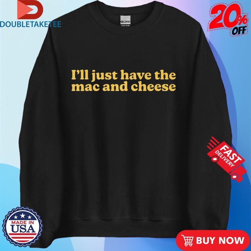 I’m Only Here For The Mac And Cheese Shirt