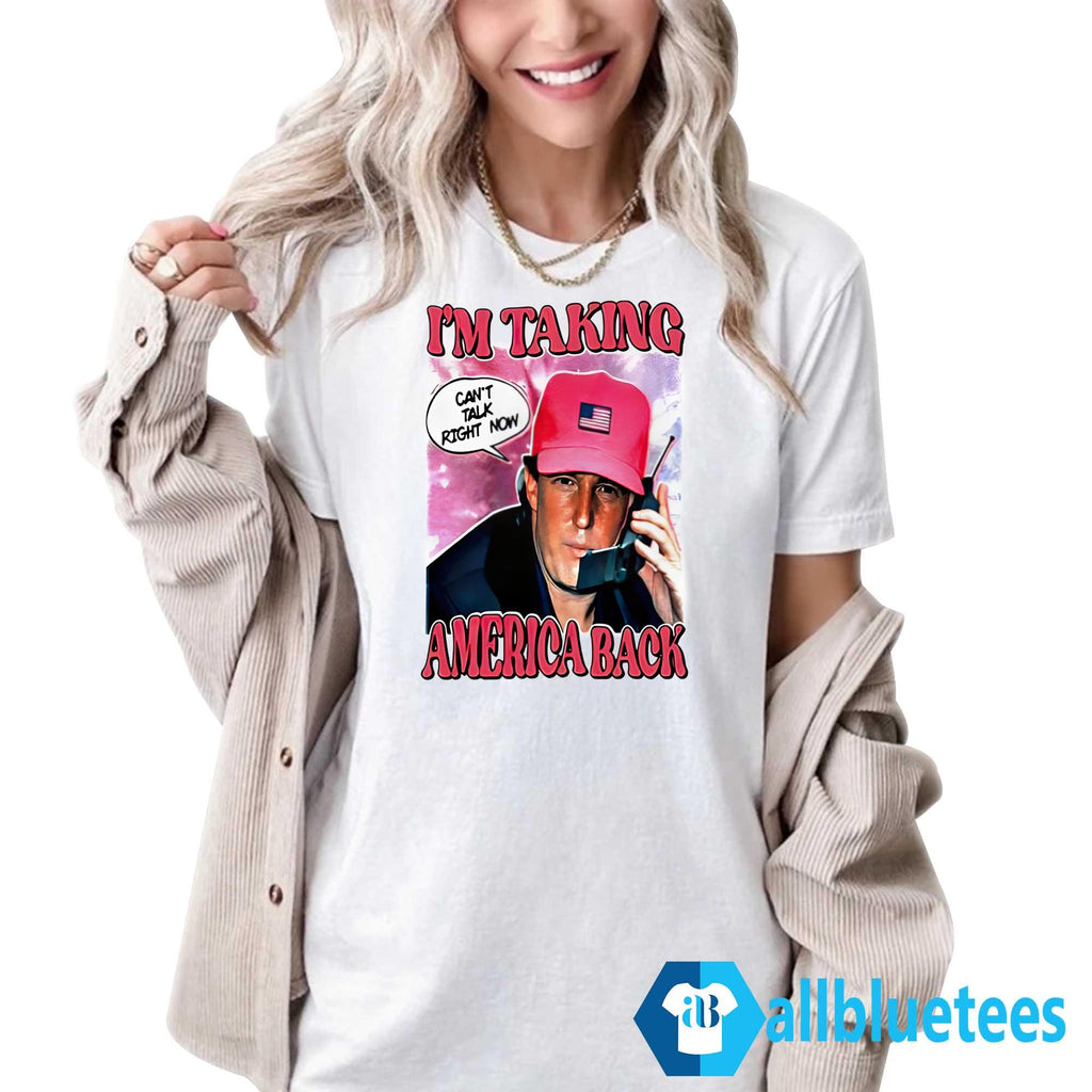 I’m Taking America Back Can’t Talk Right Now Shirt
