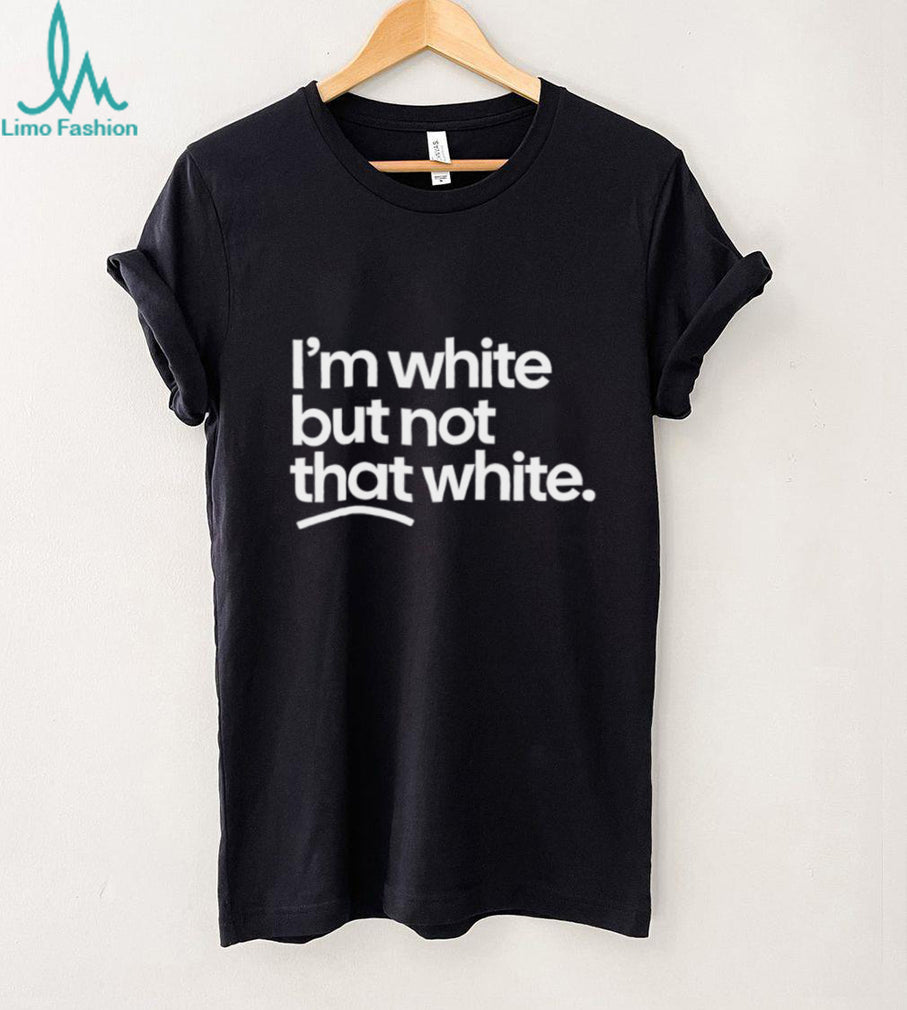 I’m White But Not That White Sarcastic Quote T Shirt