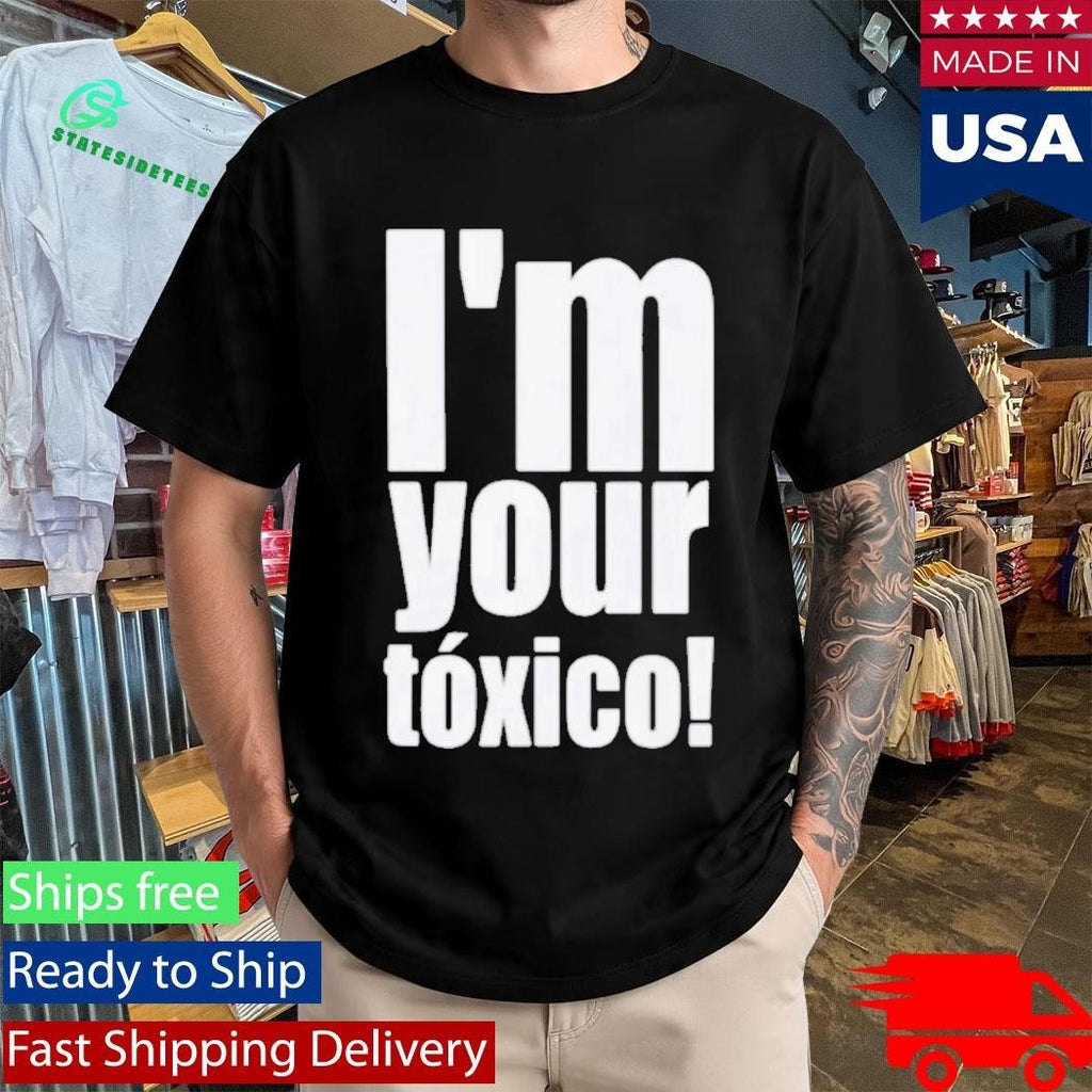 Im Your Toxico Shirt