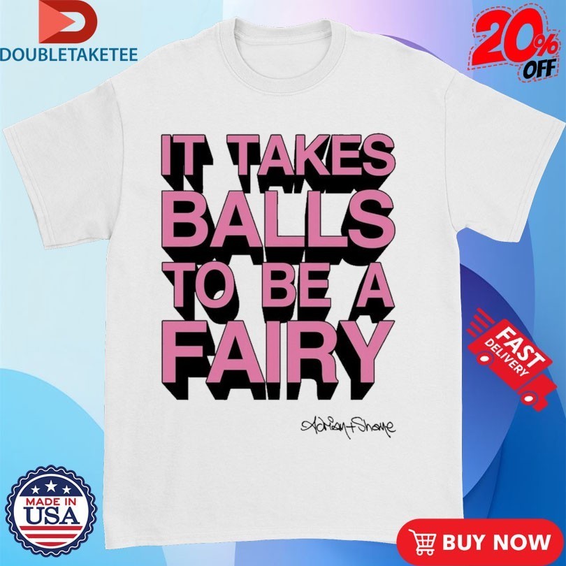 It Takes Balls To Be A Fairy Adrian+Shane Shirts