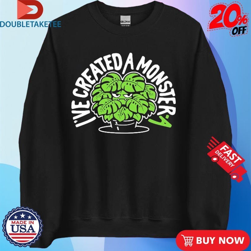 I’ve Created A Monster-A Shirts