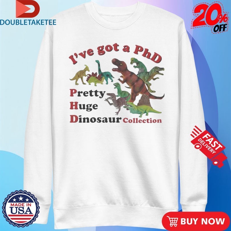 I’ve Got A PhD Pretty Huge Dinosaur Collection Shirts