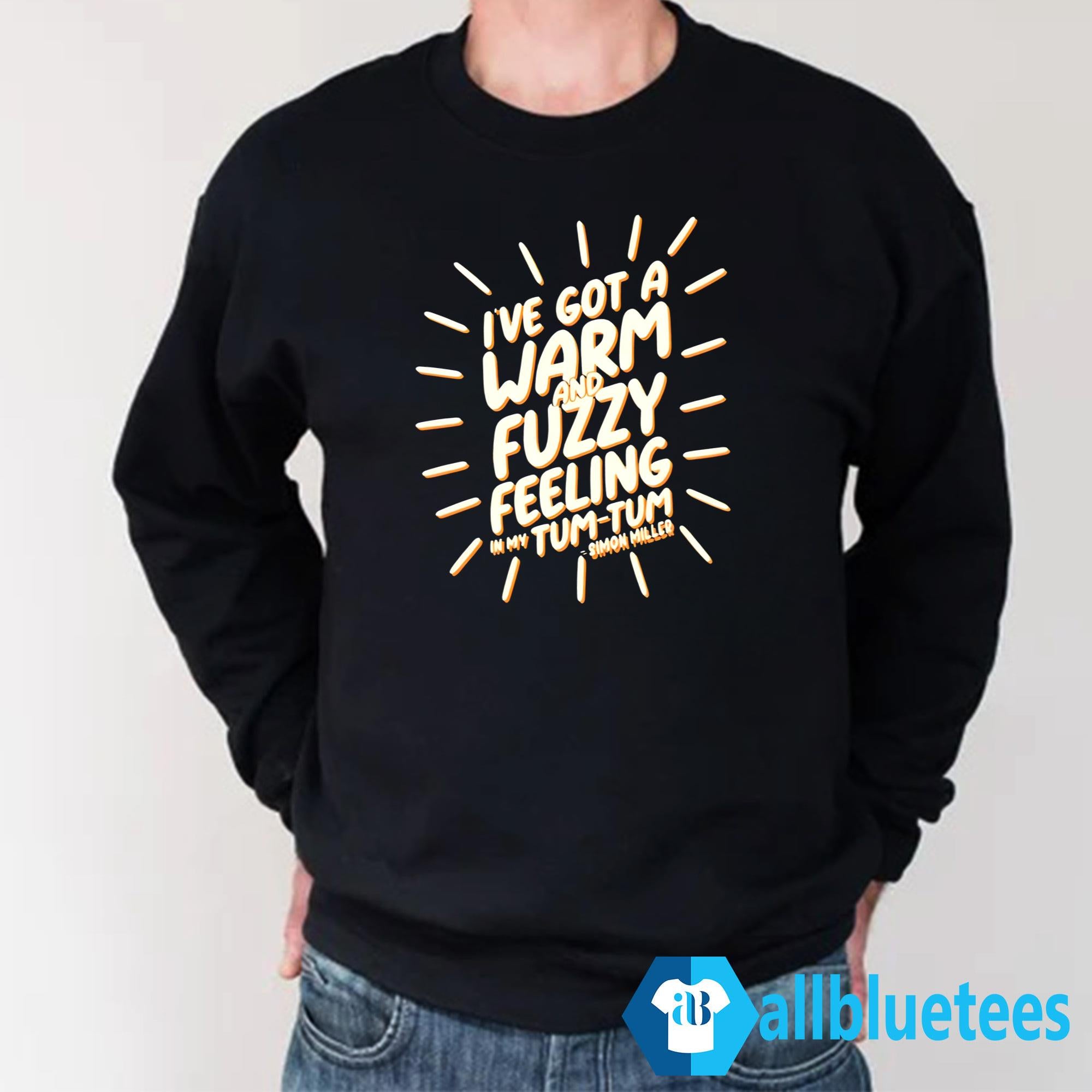 I’ve Got A Warm And Fuzzy Feeling In My Tum Tum Shirt