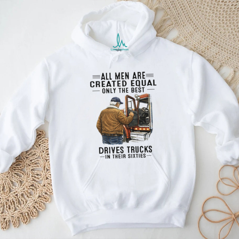 All Men Are Created Equal Only The Best Drives Trucks In Their Sixties Trucker Shirt