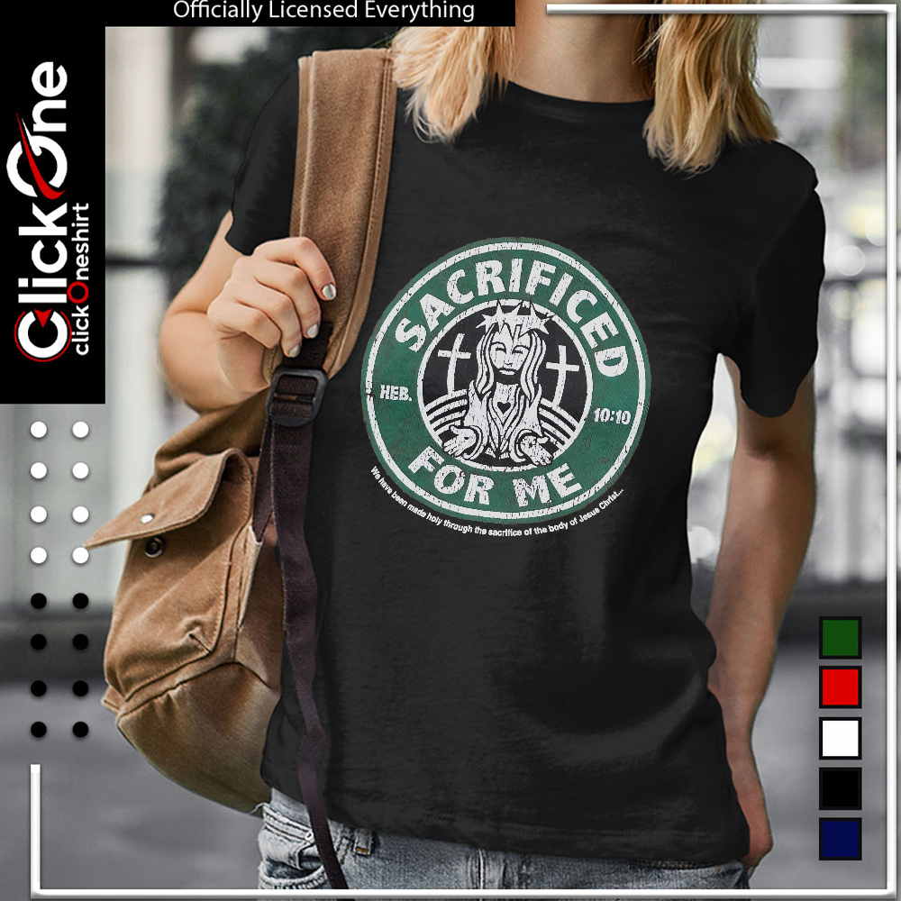 Jesus Christ Sacrificed for me Heb 10 10 we have been made holy through the body shirt