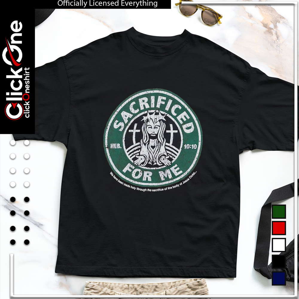 Jesus Christ Sacrificed for me Heb 10 10 we have been made holy through the body shirt