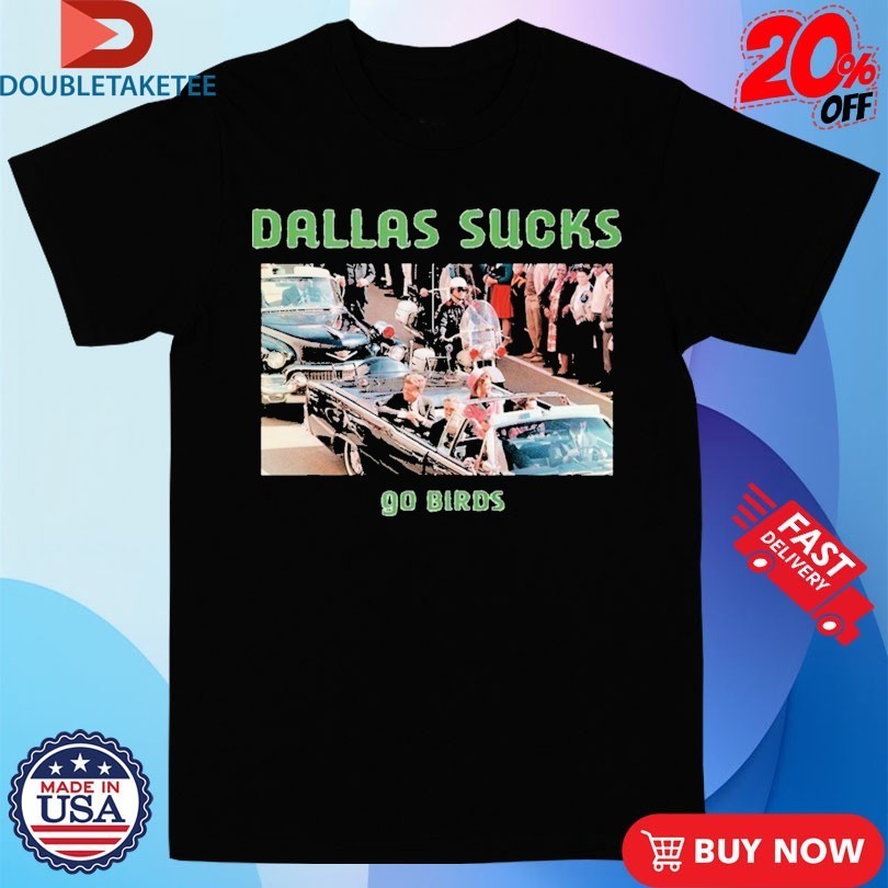 John F Kennedy Dallas Sucks Go Birds Shirts