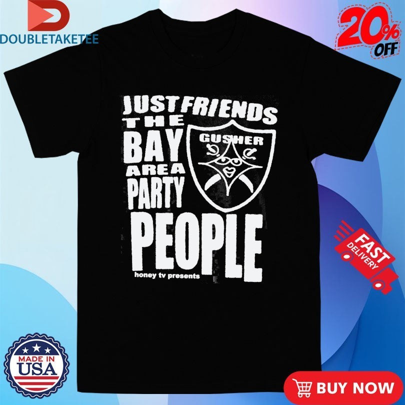 Just Friends The Bay Area Party People Gusher Shirts
