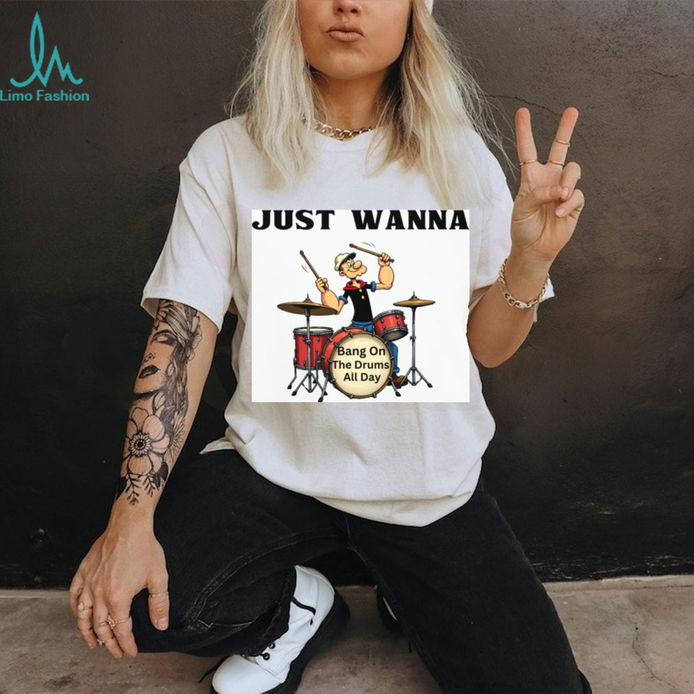 Just Wanna Bang On The Drums All Day Popeye Parody Tee