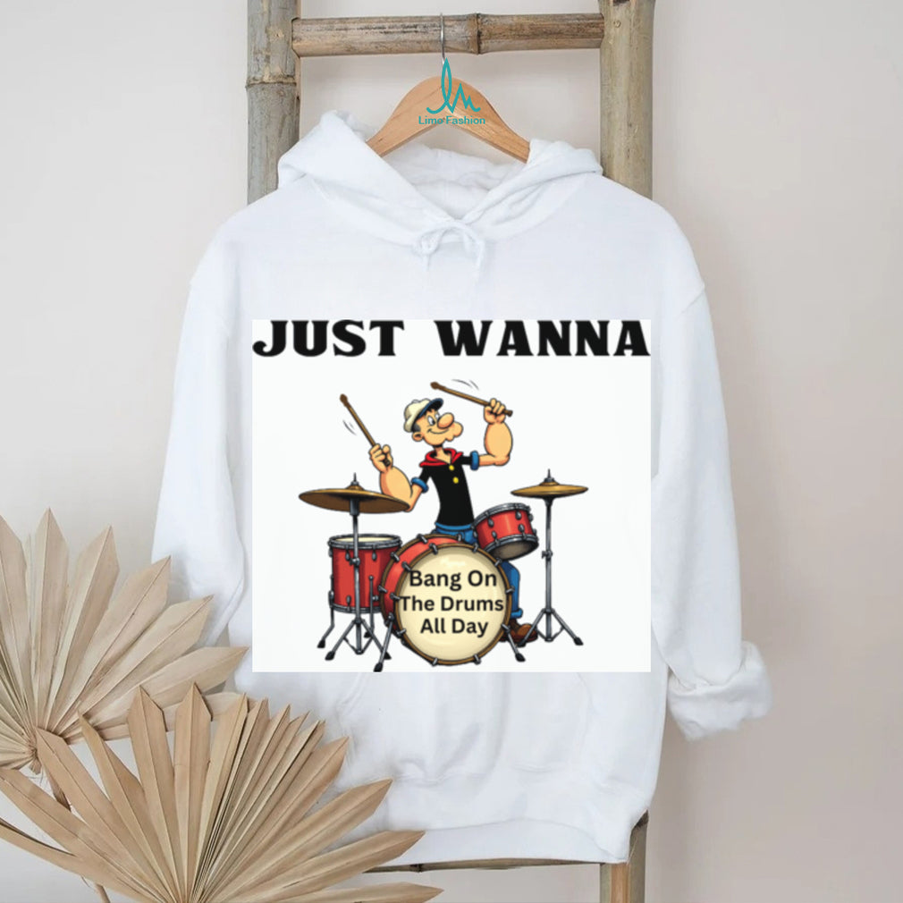 Just Wanna Bang On The Drums All Day Popeye Parody Tee