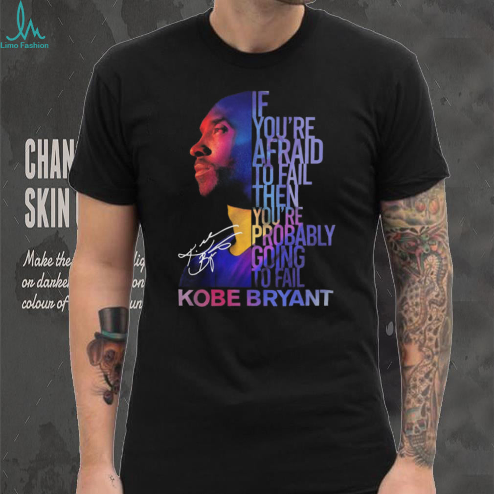 Kobe Bryant Mamba Mentality Quote “If You’re Afraid To Fail” Signature T Shirt