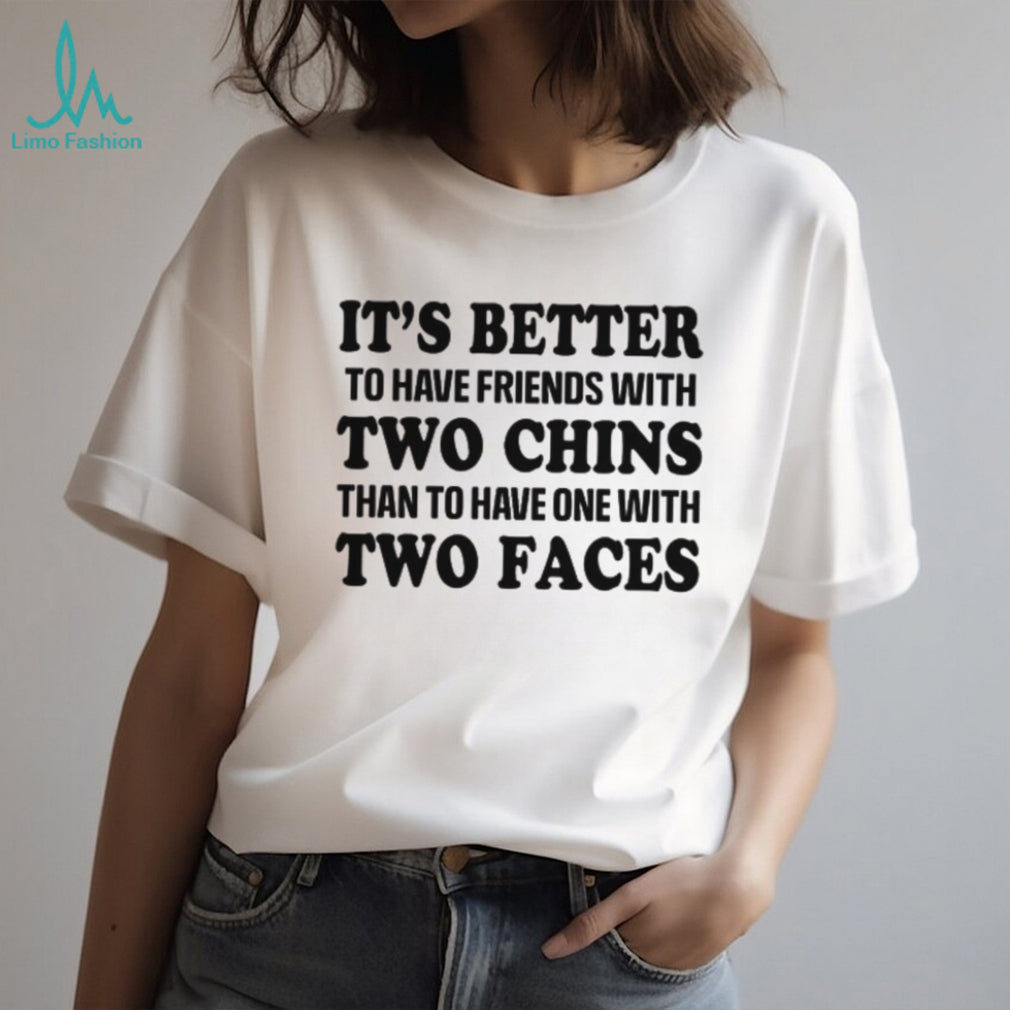 It’s Better To Have Friends With Two Chins Than Two Faces Funny Quote T Shirt