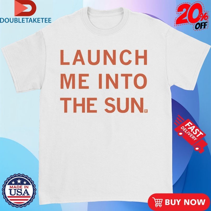 Launch Me Into The Sun Shirts