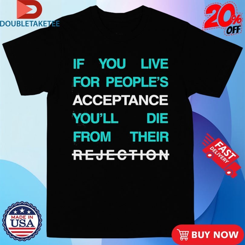 Lecrae If You Live For People’s Acceptance You’ll Die From Their Rejection Shirts