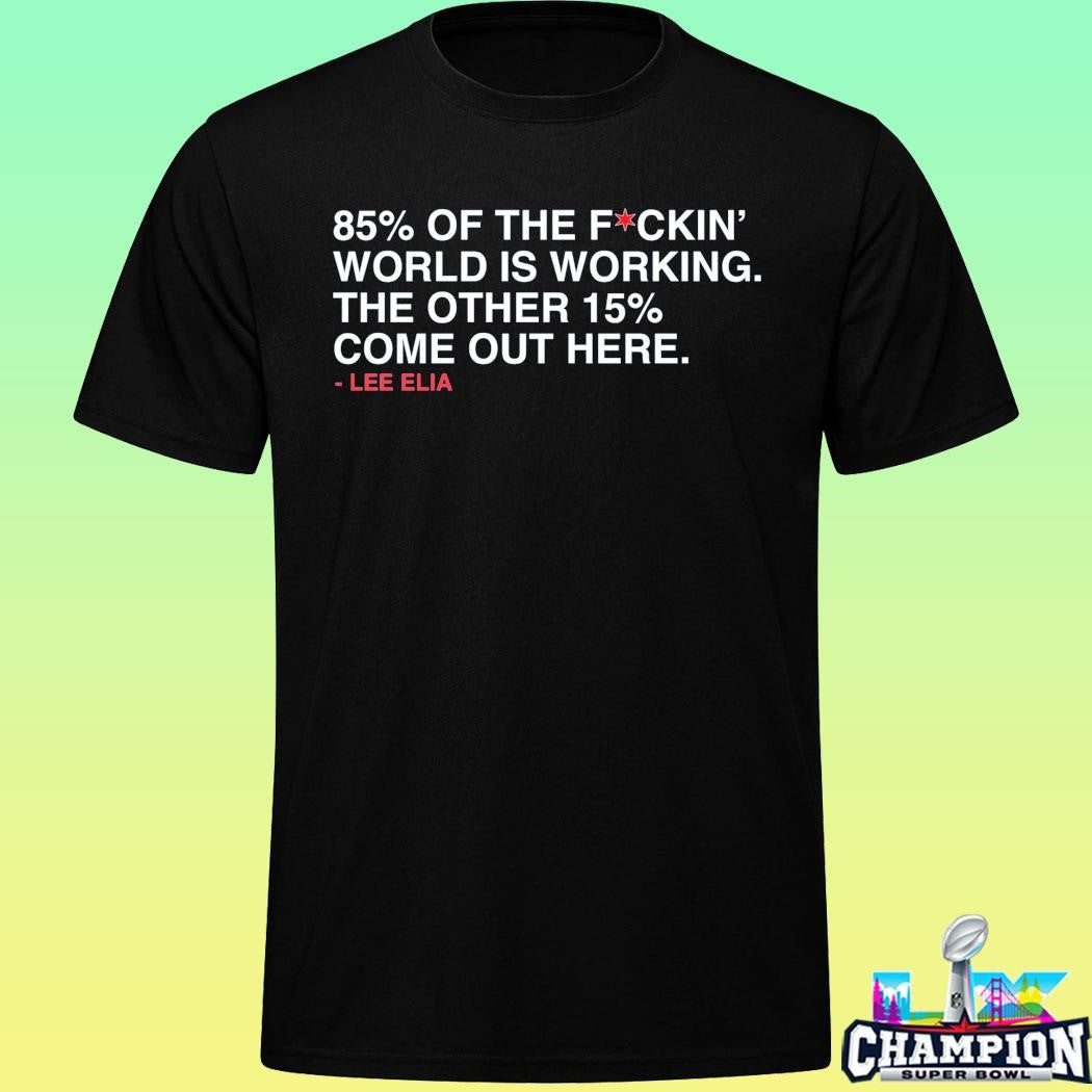 Lee Elia 85 Percent Of The Fuckin’ World Is Working Shirt