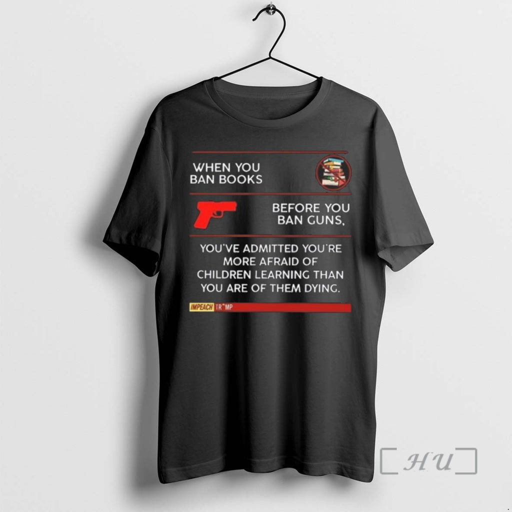 Limited Edition When You Ban Books Before You Ban Guns Youre Admitted Youre More Afraid