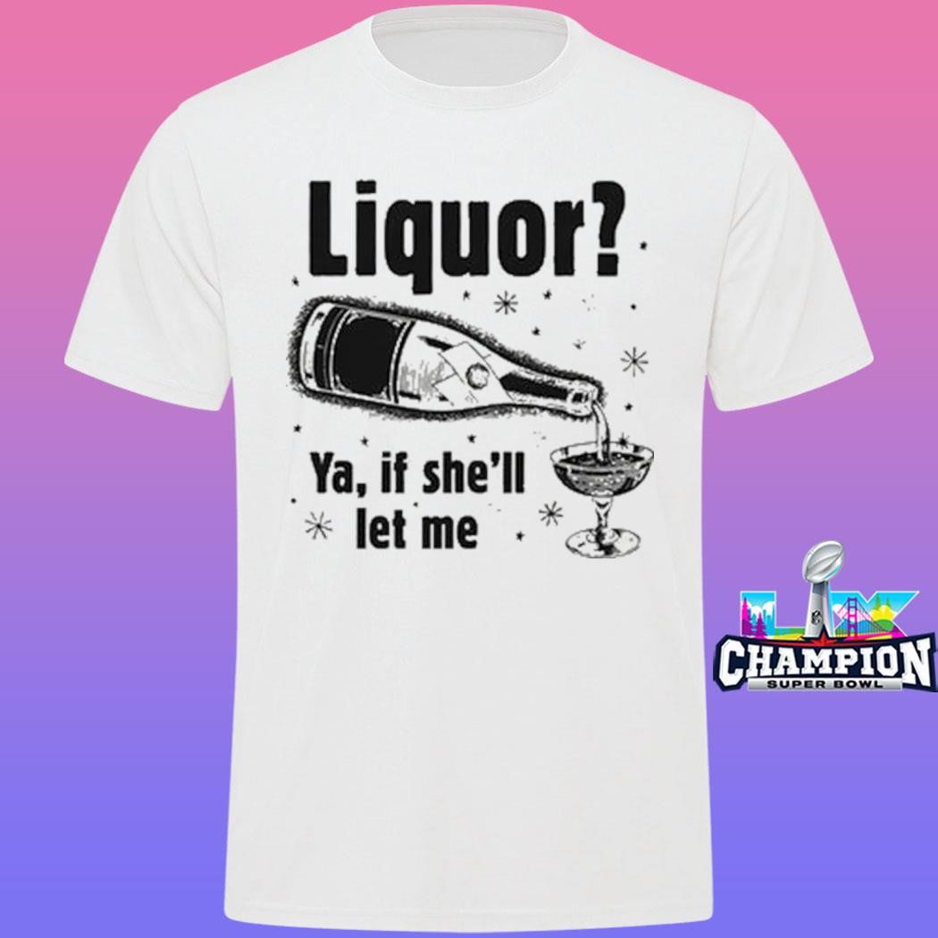 Liquor Ya If She’ll Let Me Shirt