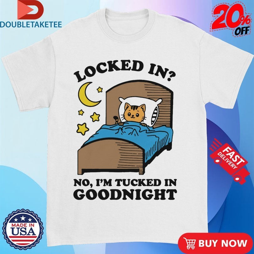 Locked In No, I’m Tucked In Goodnight Cat Shirts