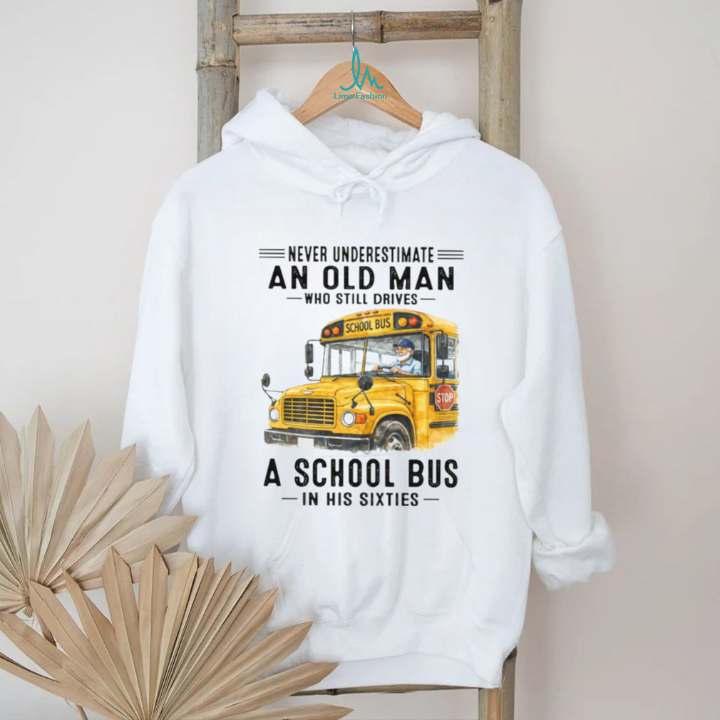 Never Underestimate An Old Man Who Still Drives A School Bus In His Sixties T Shirt