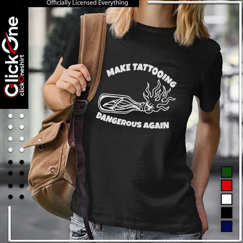 Make tattooing dangerous again shirt