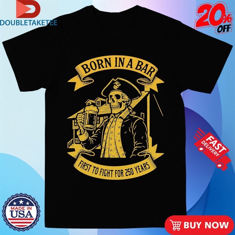 Marines Corps Born In A Bar First To Fight For Skull 250th Birthday Shirts