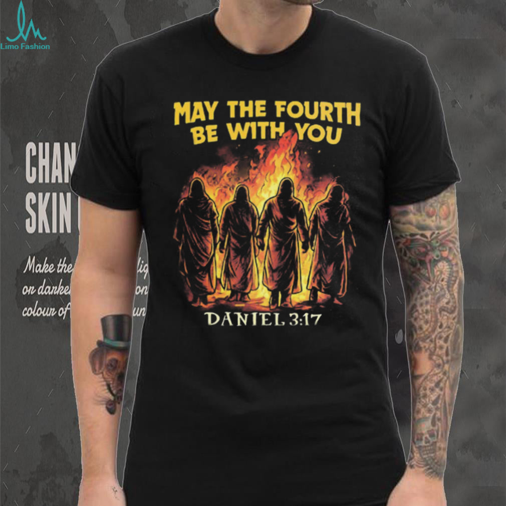 May The Fourth Be With You Daniel 3 17 Fiery Furnace Christian Parody T Shirt