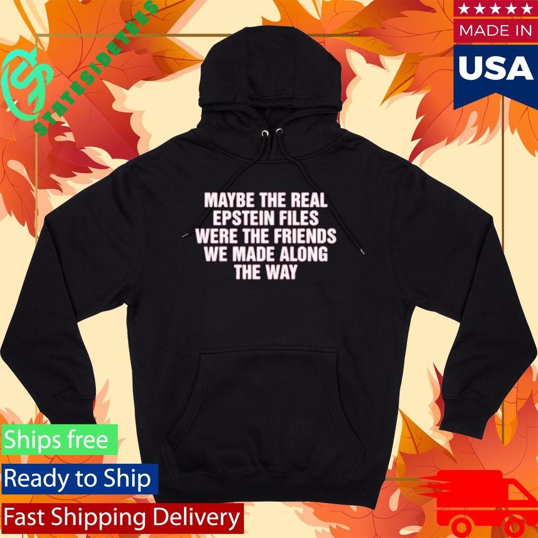Maybe The Real Epstein Files Were The Friends We Made Along The Way Shirt