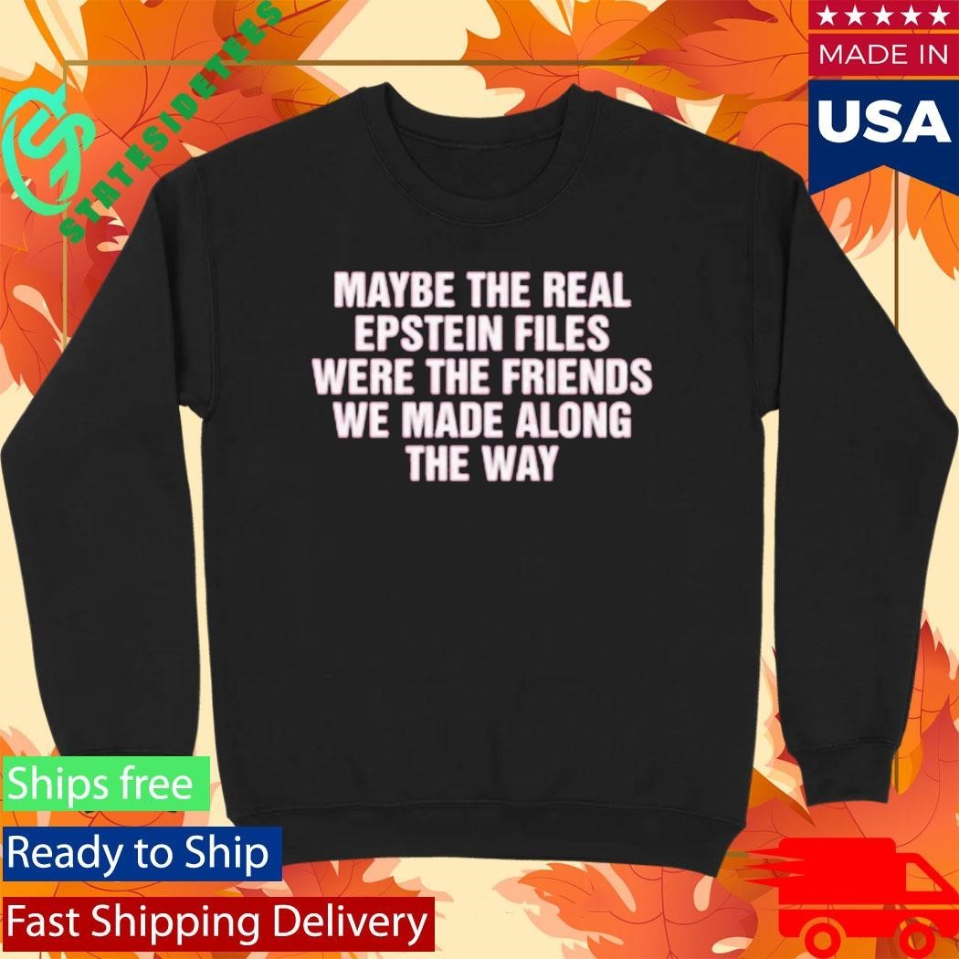 Maybe The Real Epstein Files Were The Friends We Made Along The Way Shirt