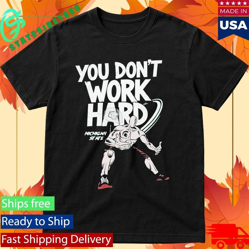Michigan State You Don’t Work Hard Shirt