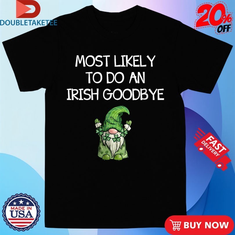 Most Likely to Do an Irish Goodbye St Patricks Gnome Shirts