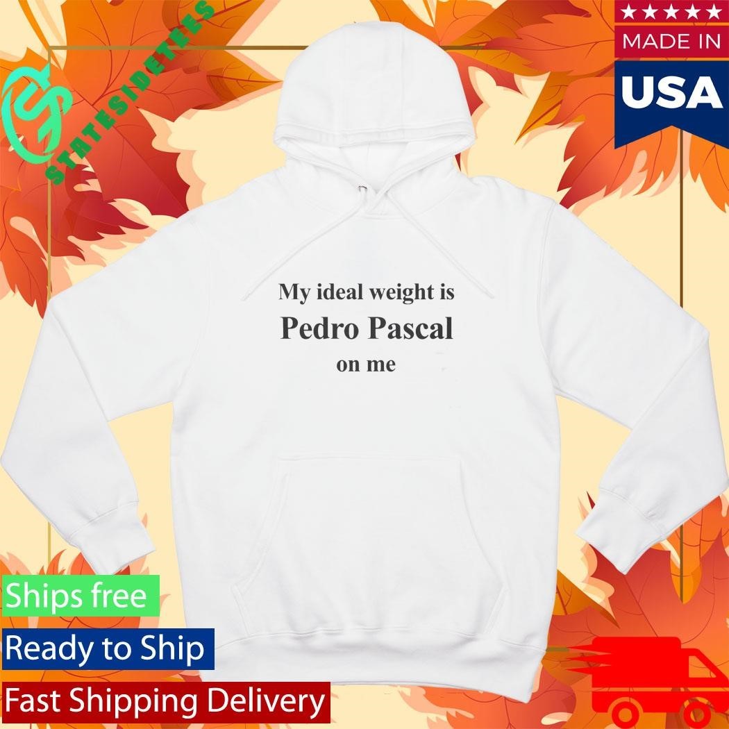 My Ideal Weight Is Pedro Pascal On Me Shirt