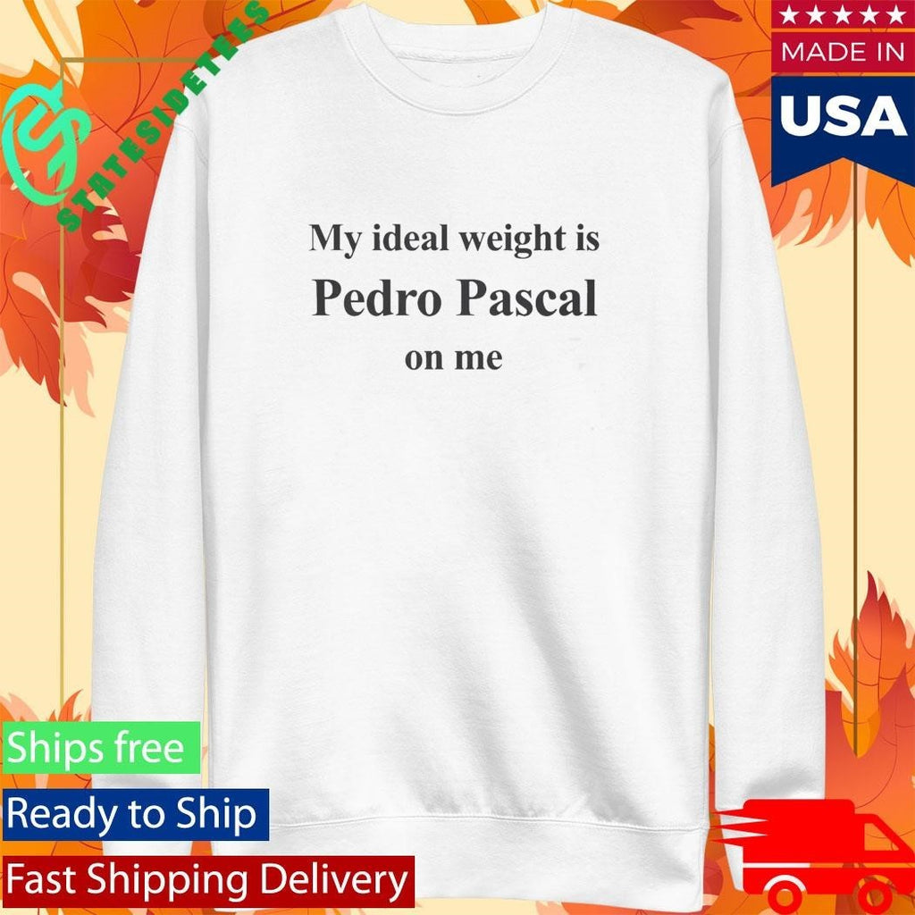 My Ideal Weight Is Pedro Pascal On Me Shirt