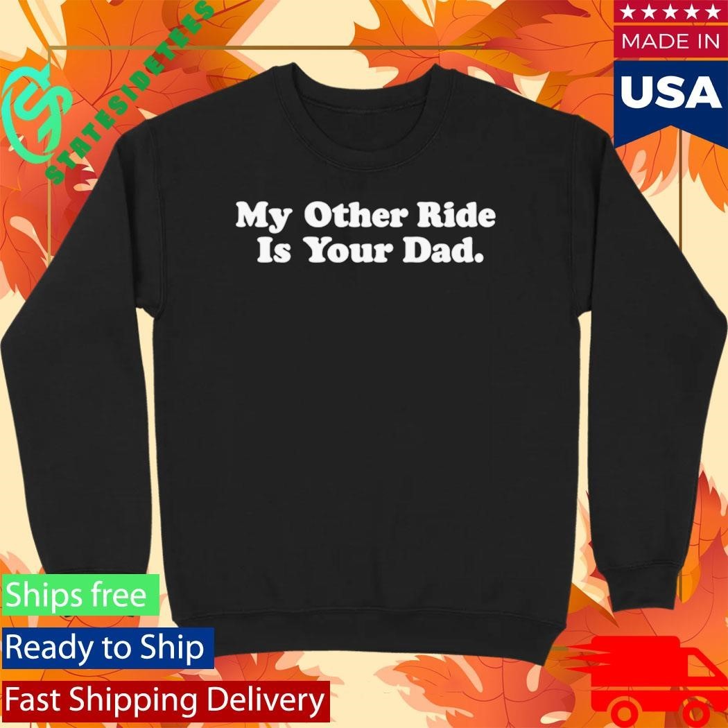 My Other Ride Is Your Dad Shirt